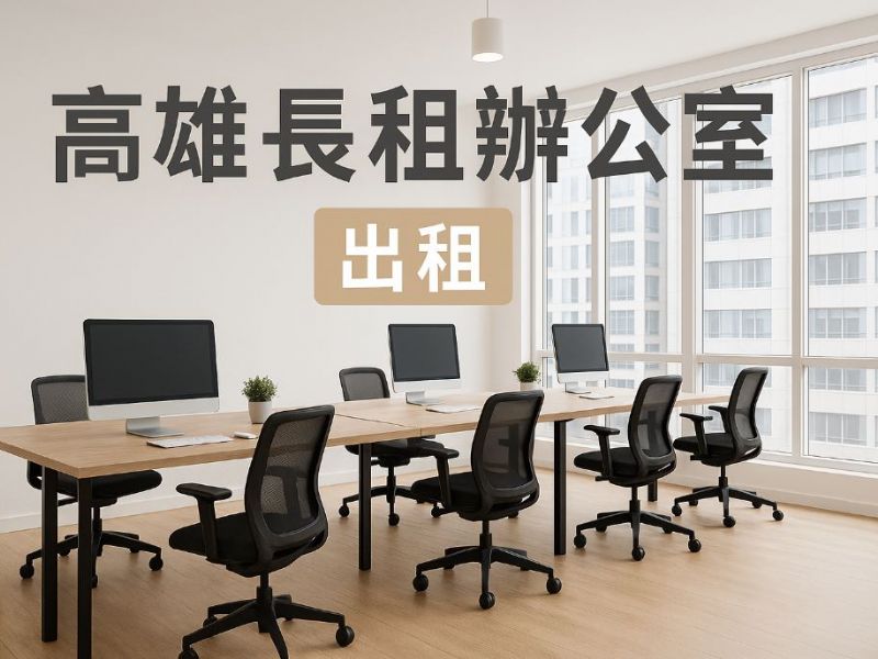 高雄長租辦公室地點優勢大公開｜企業首選空間推薦